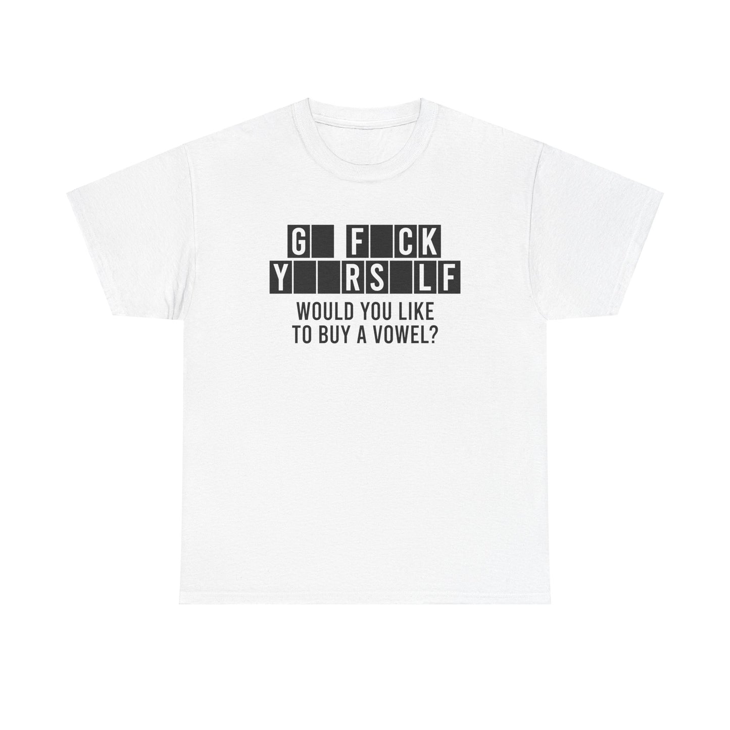 GO FUCK YOURSELF WOULD YOU LIKE TO BUY A VOWEL SHIRT