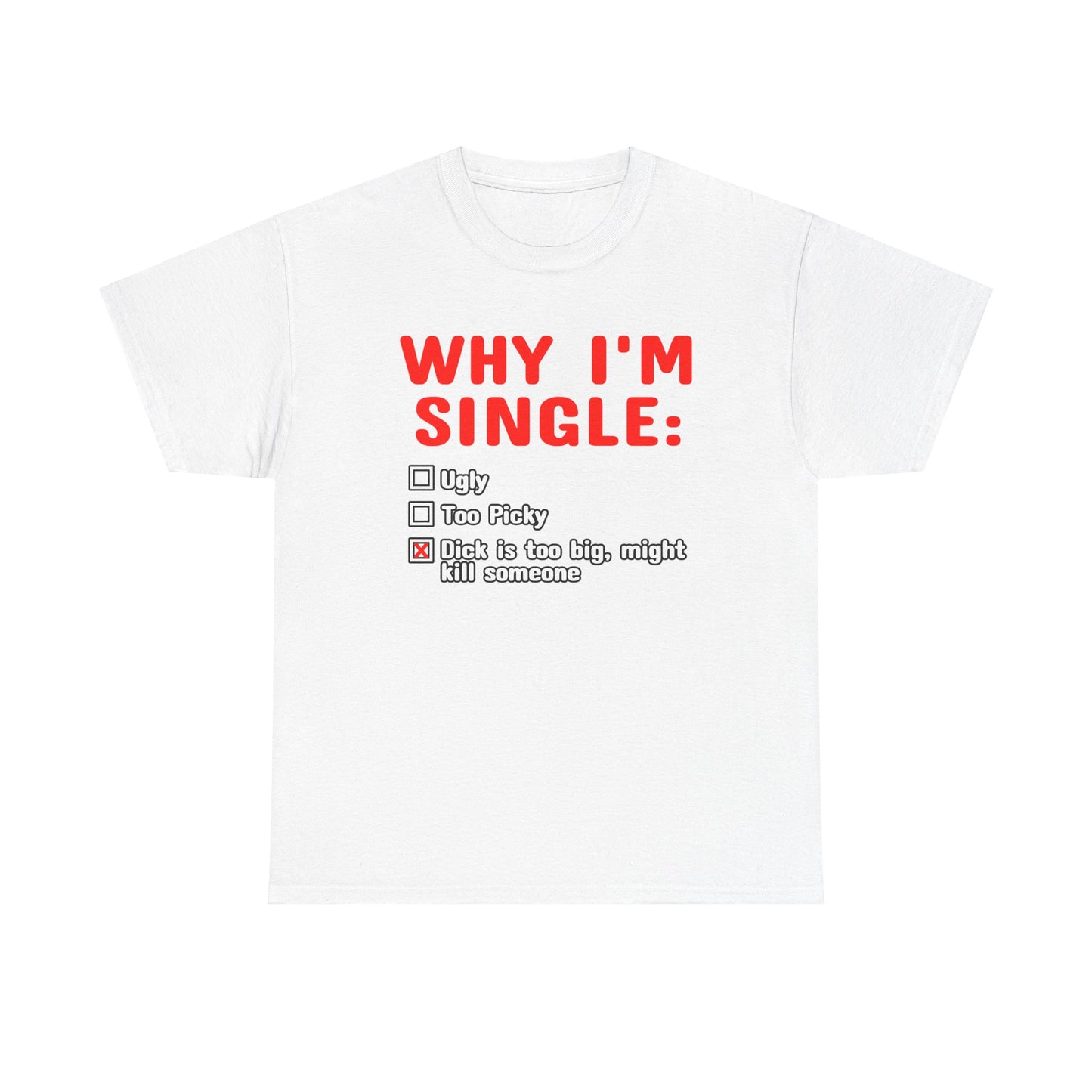 WHY IM SINGLE DICK IS TOO BIG SHIRT