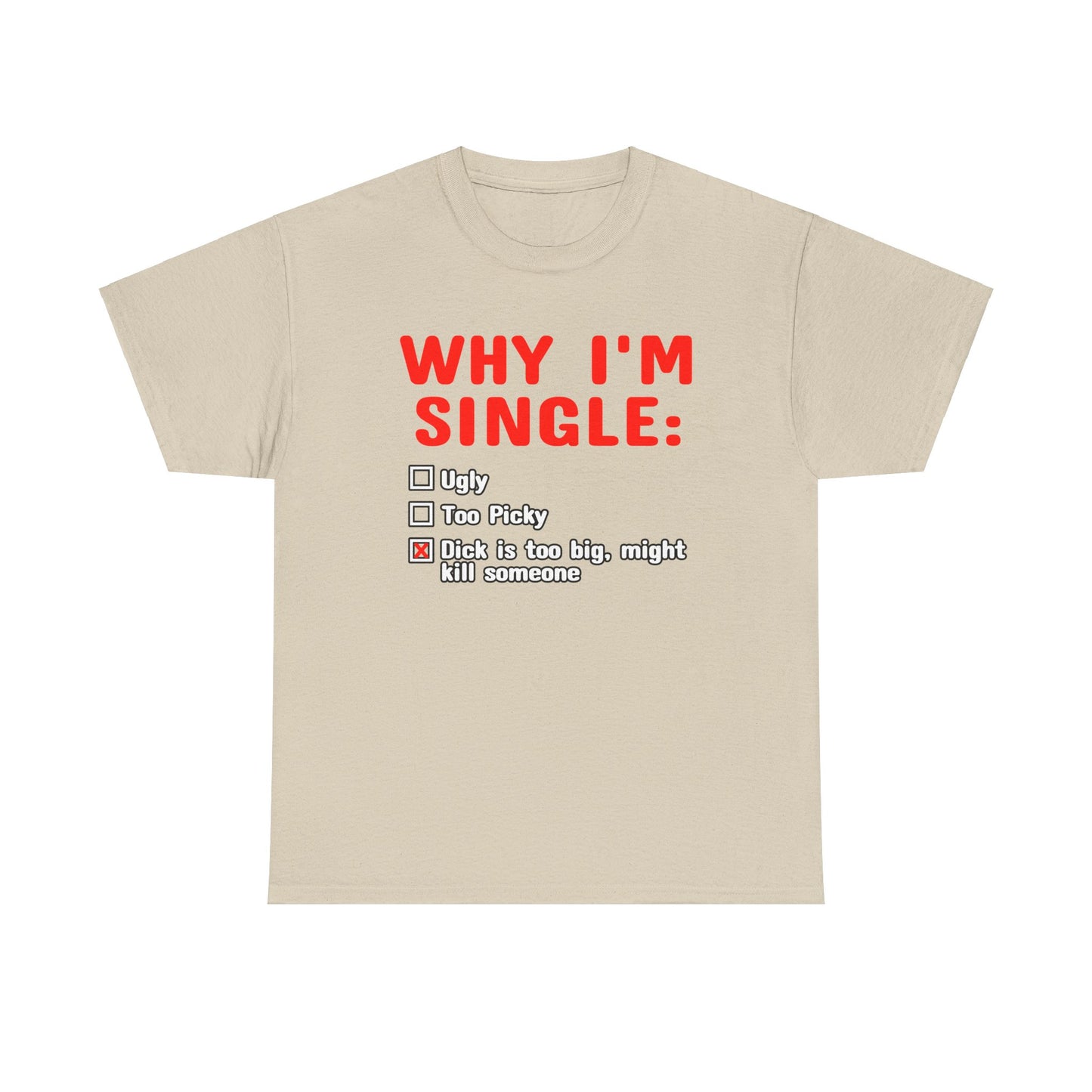 WHY IM SINGLE DICK IS TOO BIG SHIRT