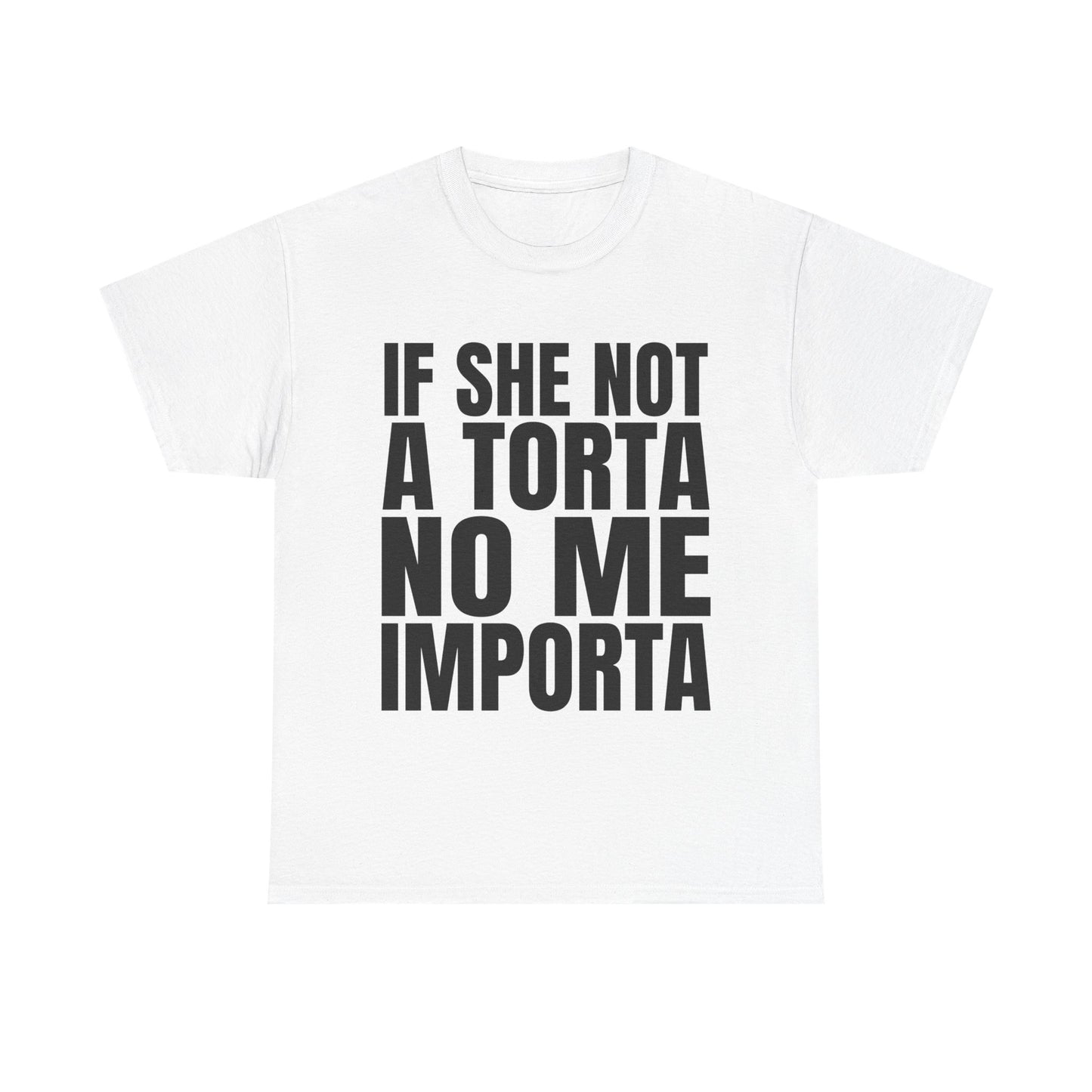IF SHE NOT A TORTA NO ME IMPORTA SHIRT