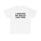 I Shaved My Balls For This Shirt