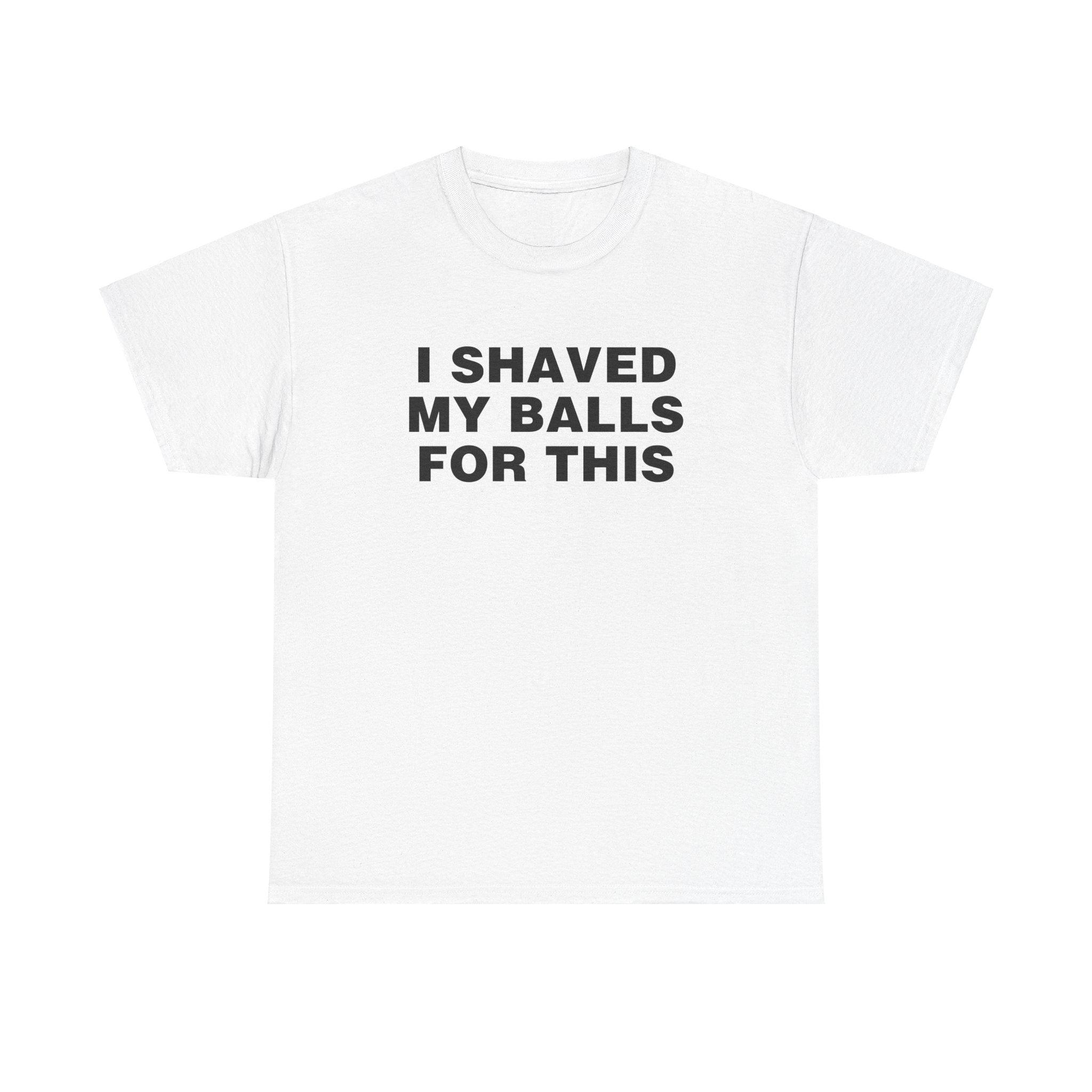 I SHAVED MY BALLS FOR THIS SHIRT