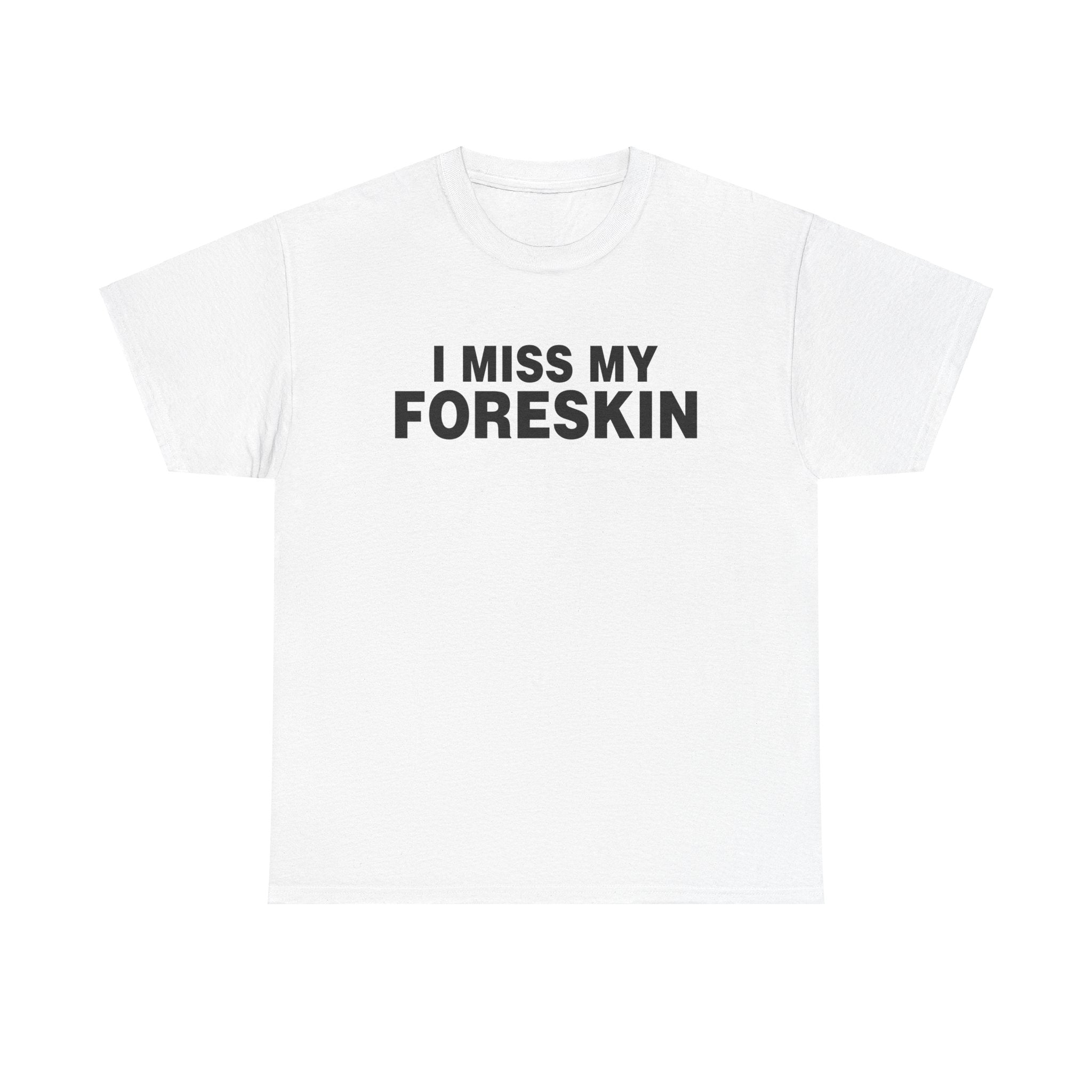 I MISS MY FORESKIN SHIRT