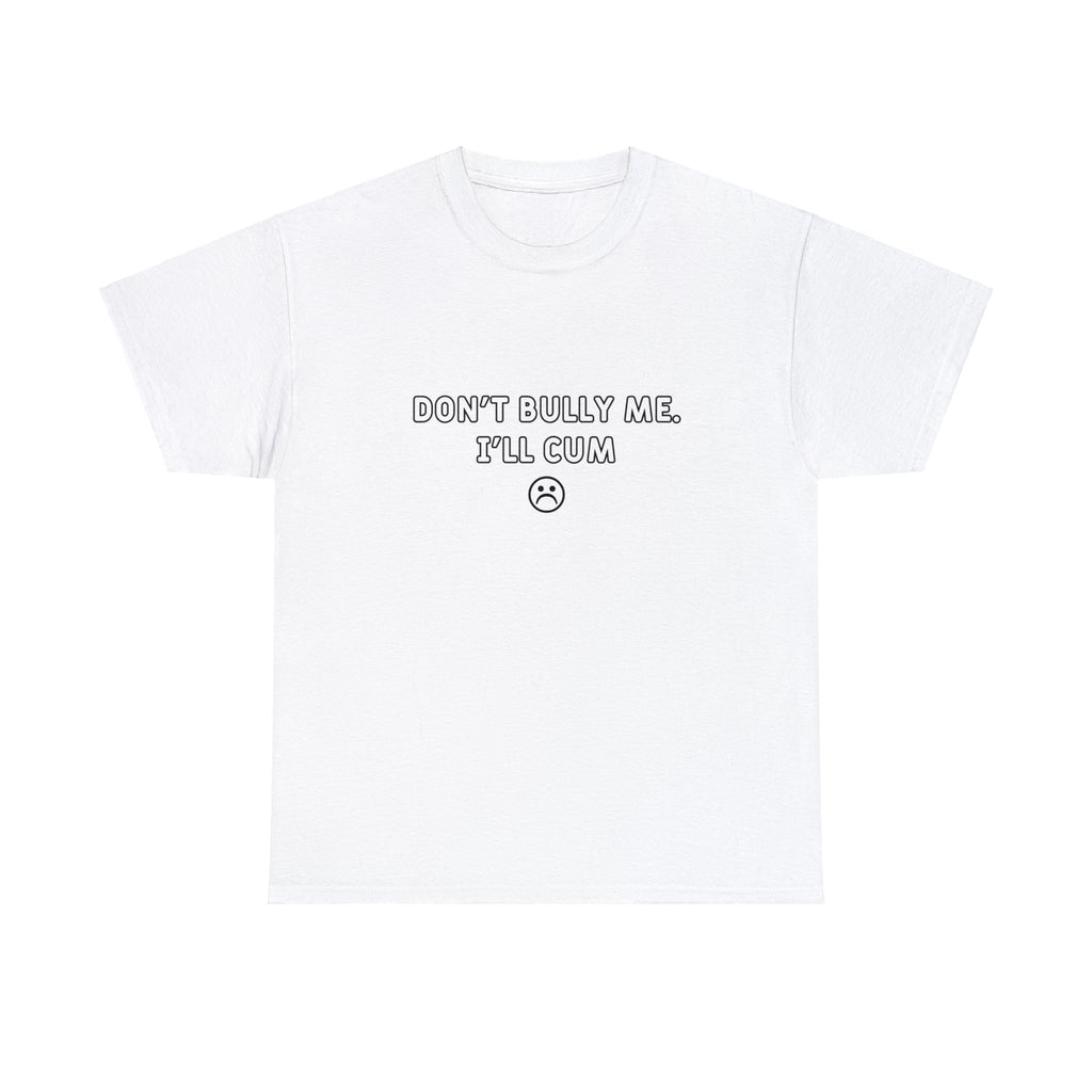 DON'T BULLY ME I'LL CUM SHIRT
