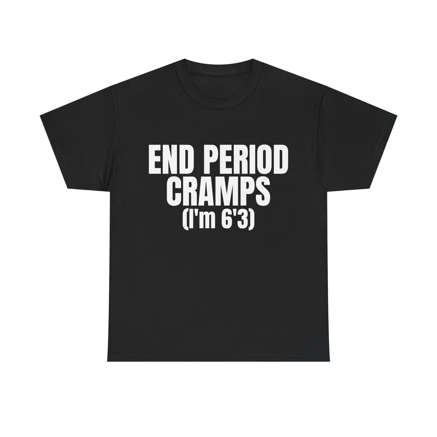 END PERIOD CRAMPS(I'M 6'3) SHIRT