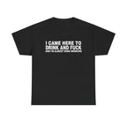 I CAME HERE TO DRINK AND FUCK AND I'M ALMOST DONE DRINKING SHIRT
