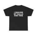 I SHAVED MY BALLS FOR THIS SHIRT