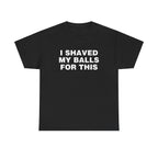 I SHAVED MY BALLS FOR THIS SHIRT