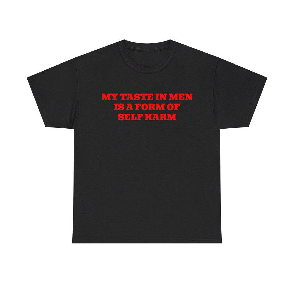 MY TASTE IN MEN IS A FORM OF SELF HARM SHIRT