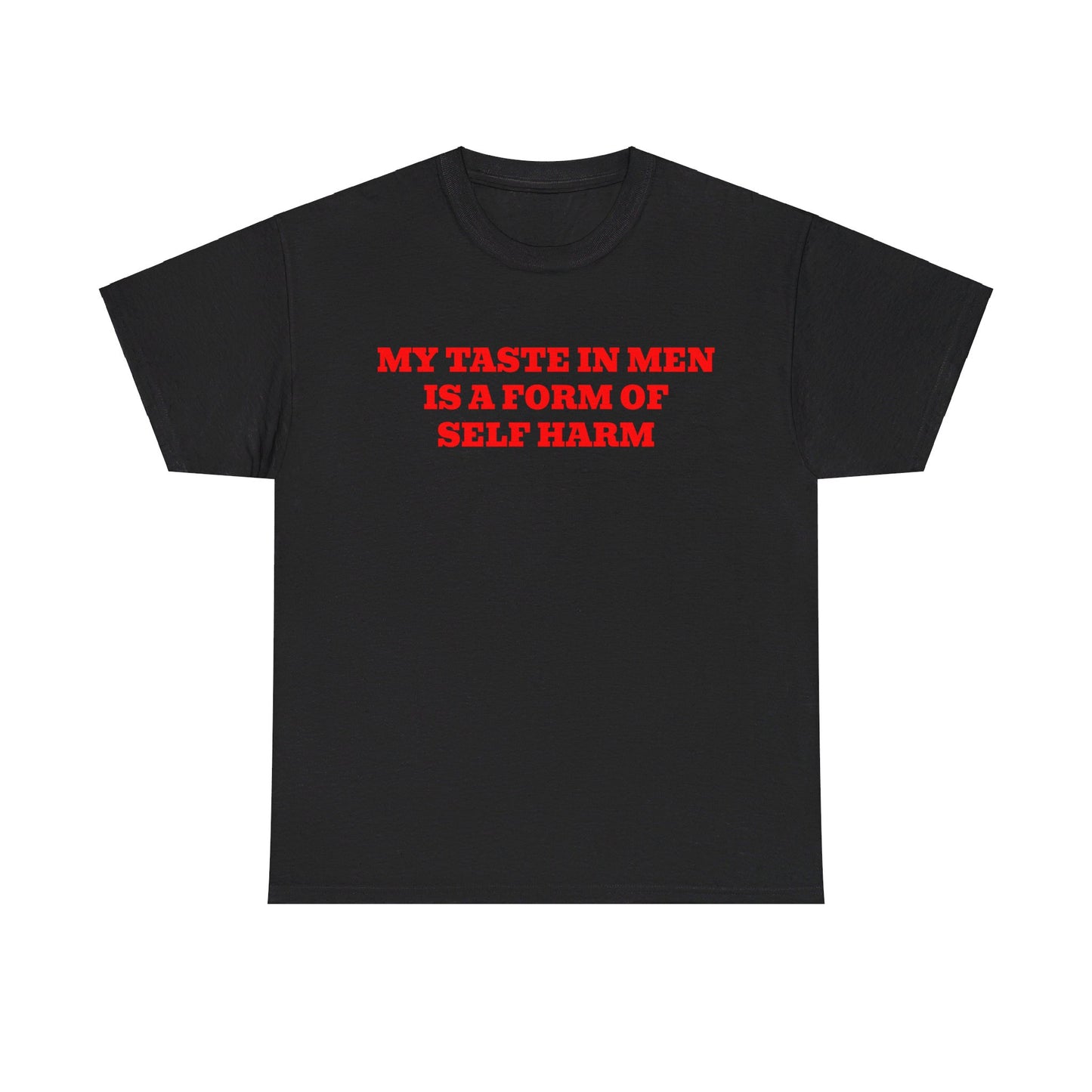 MY TASTE IN MEN IS A FORM OF SELF HARM SHIRT