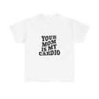 YOUR MOM IS MY CARDIO SHIRT