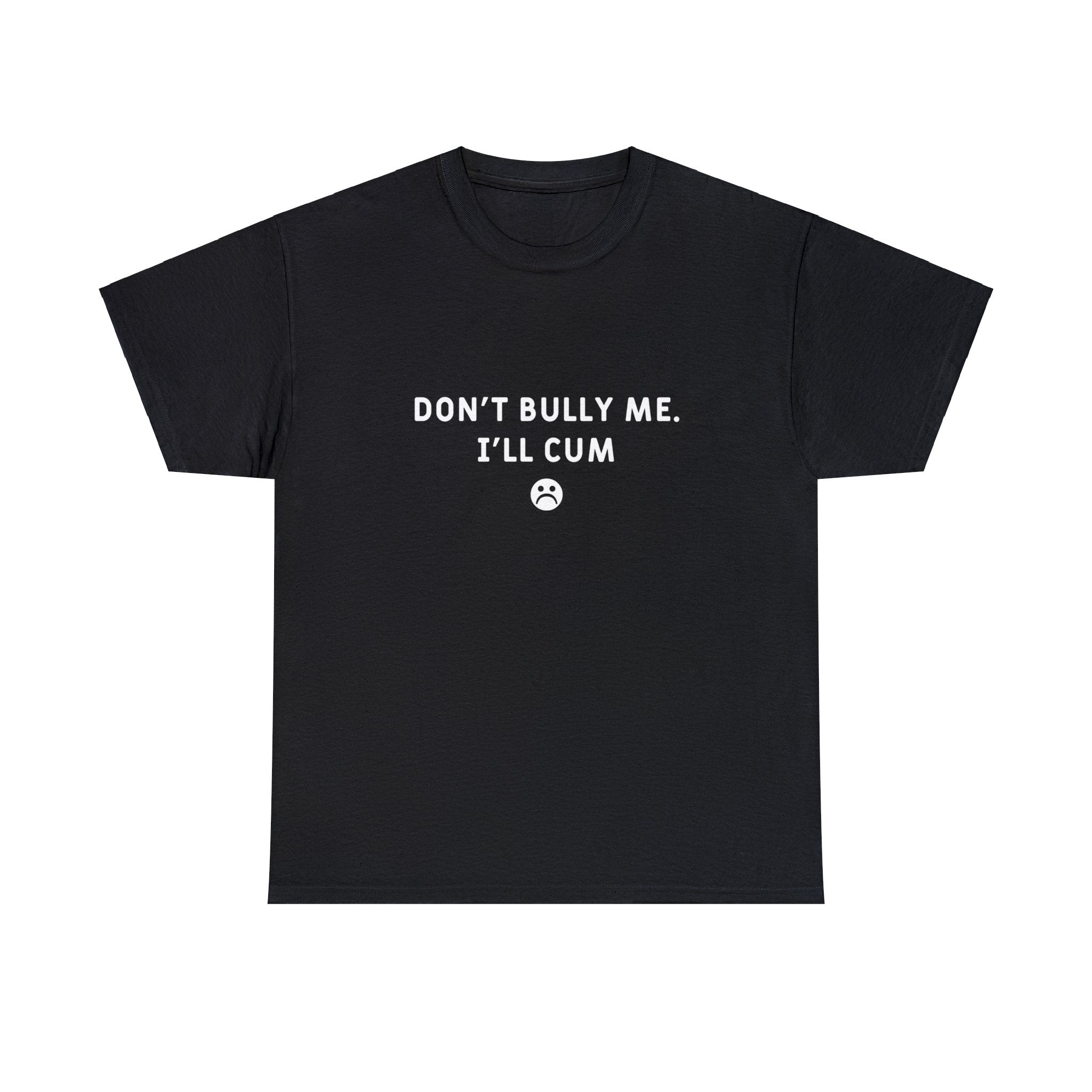 DON'T BULLY ME I'LL CUM SHIRT