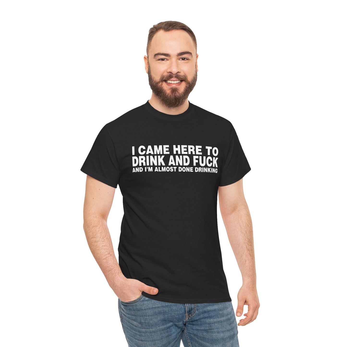 I CAME HERE TO DRINK AND FUCK AND I'M ALMOST DONE DRINKING SHIRT