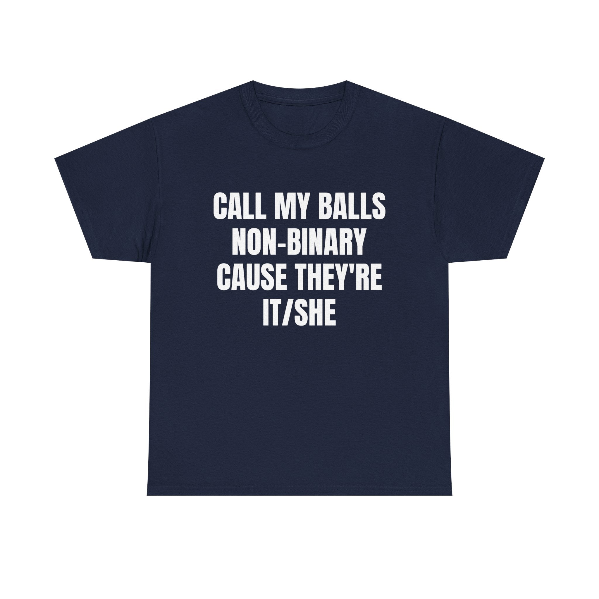 CALL MY BALLS NON-BINARY CAUSE THEY'RE IT/SHE SHIRT