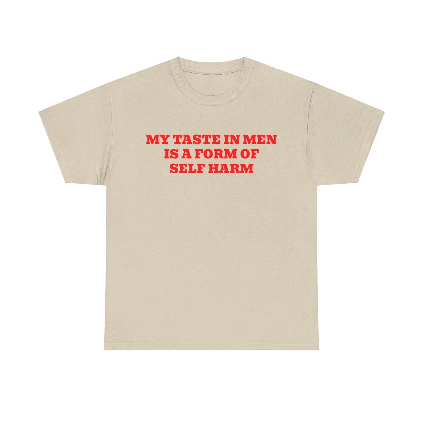 MY TASTE IN MEN IS A FORM OF SELF HARM SHIRT