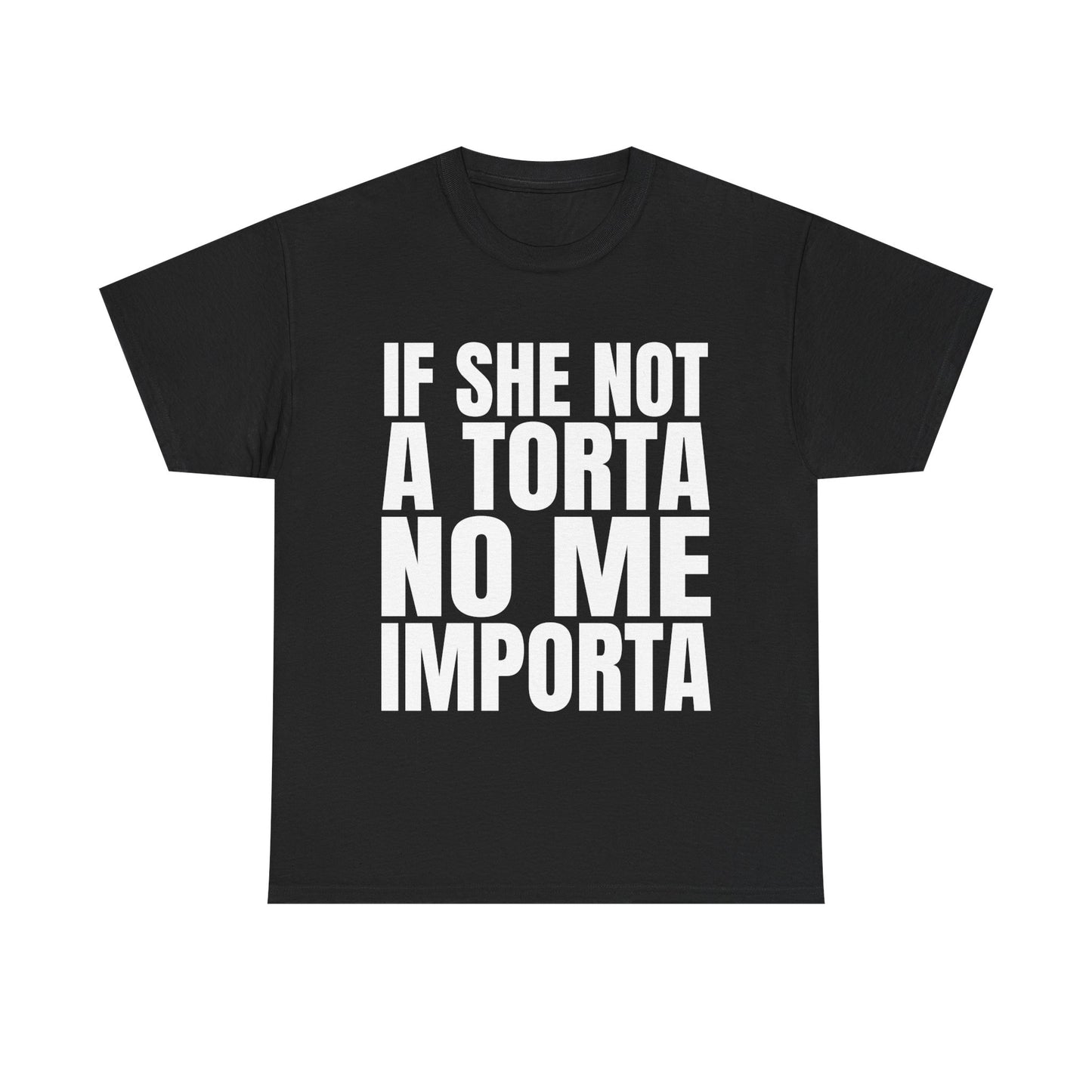 IF SHE NOT A TORTA NO ME IMPORTA SHIRT