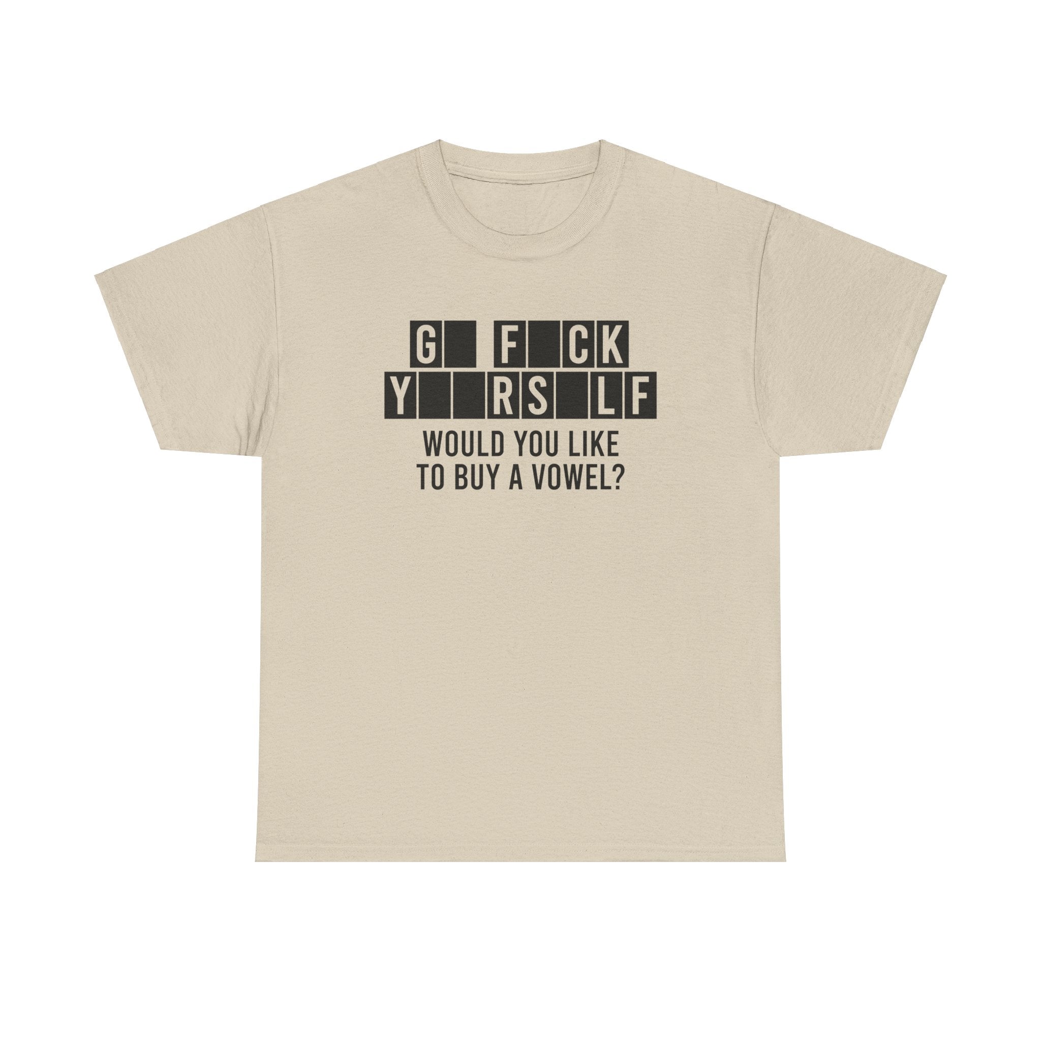 GO FUCK YOURSELF WOULD YOU LIKE TO BUY A VOWEL SHIRT