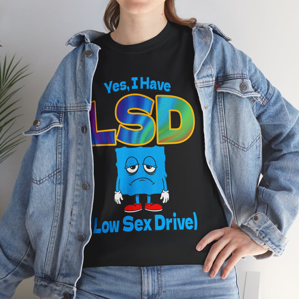 YES, I HAVE LSD (LOW SEX DRIVE) SHIRT