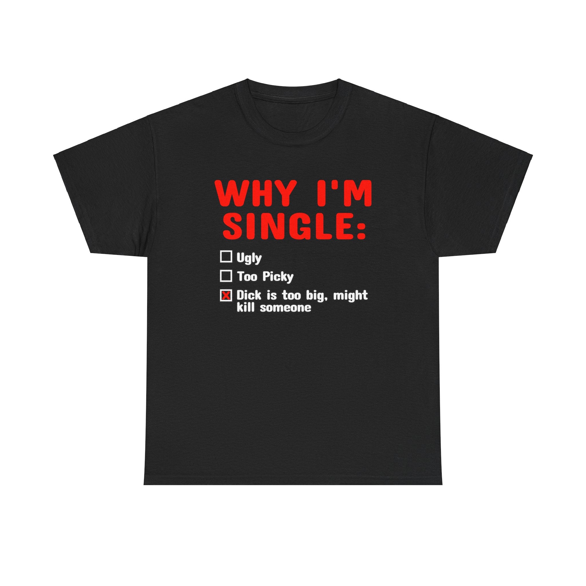 WHY IM SINGLE DICK IS TOO BIG SHIRT