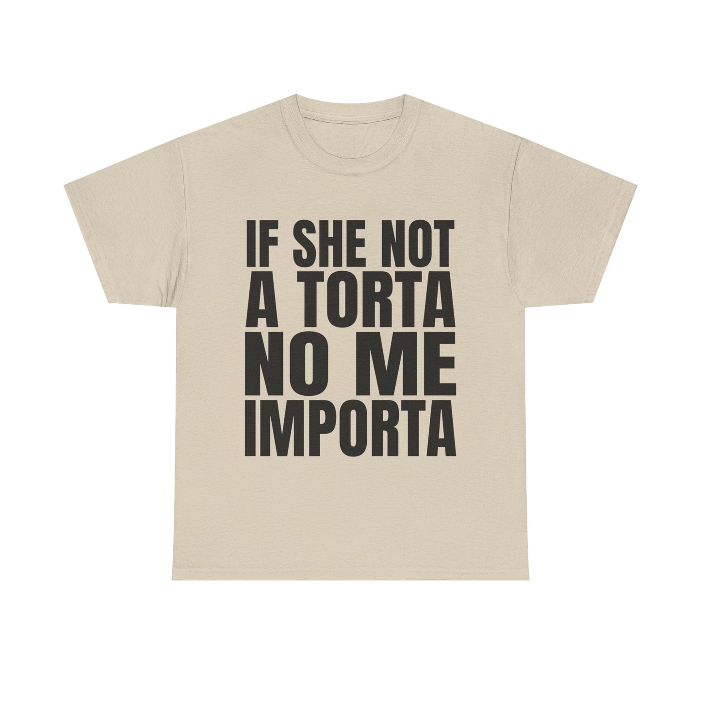 IF SHE NOT A TORTA NO ME IMPORTA SHIRT