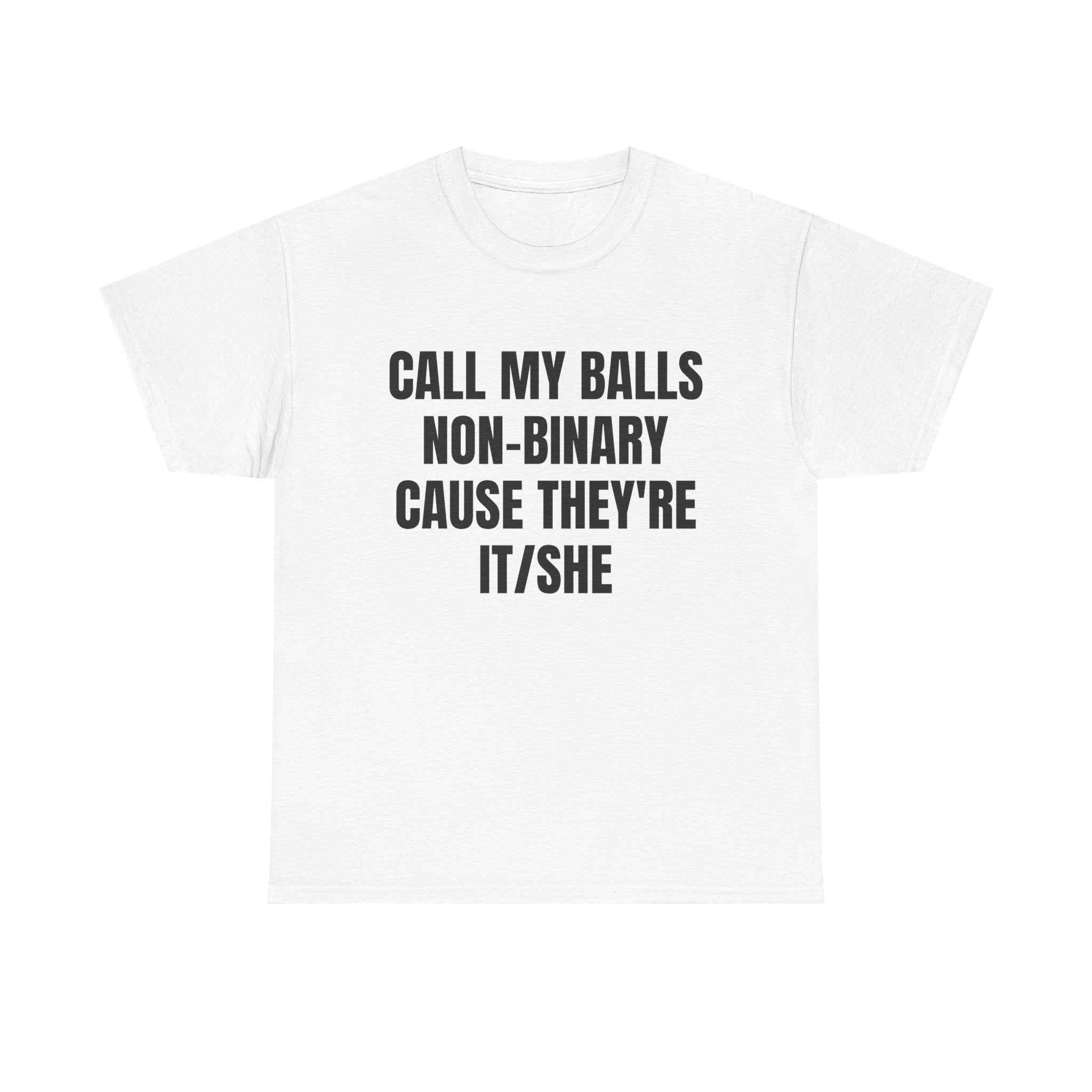 CALL MY BALLS NON-BINARY CAUSE THEY'RE IT/SHE SHIRT