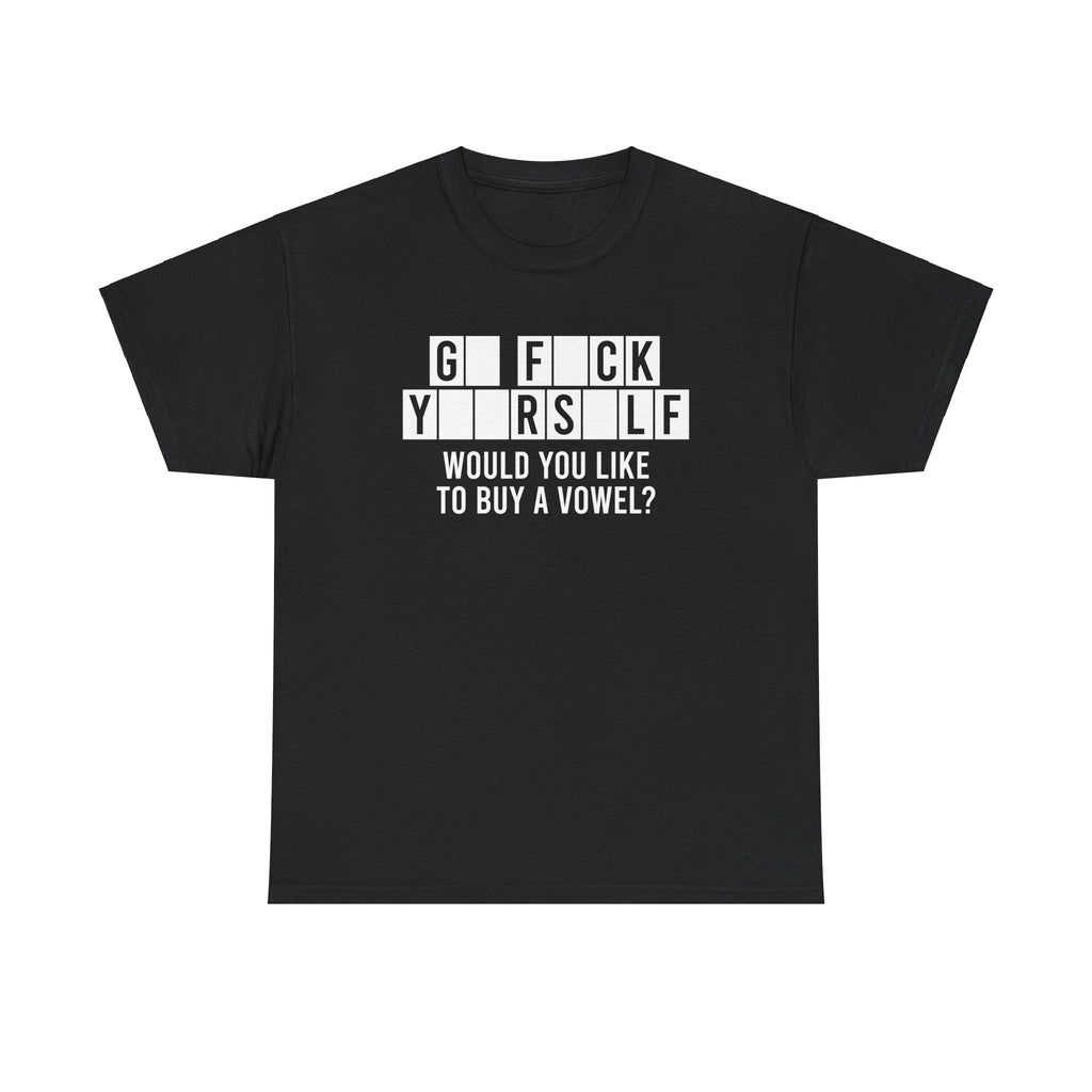 GO FUCK YOURSELF WOULD YOU LIKE TO BUY A VOWEL SHIRT