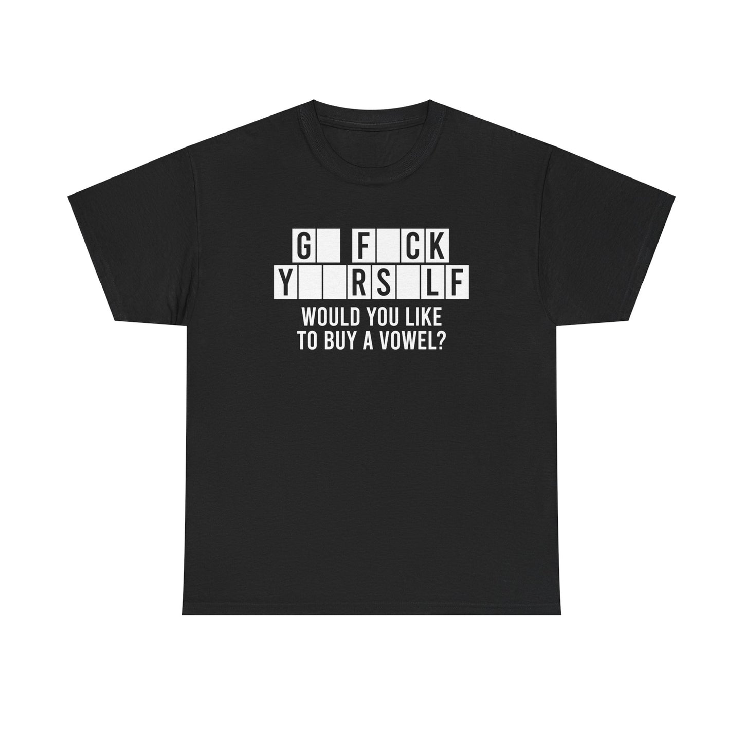 GO FUCK YOURSELF WOULD YOU LIKE TO BUY A VOWEL SHIRT