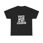 YOUR MOM IS MY CARDIO SHIRT