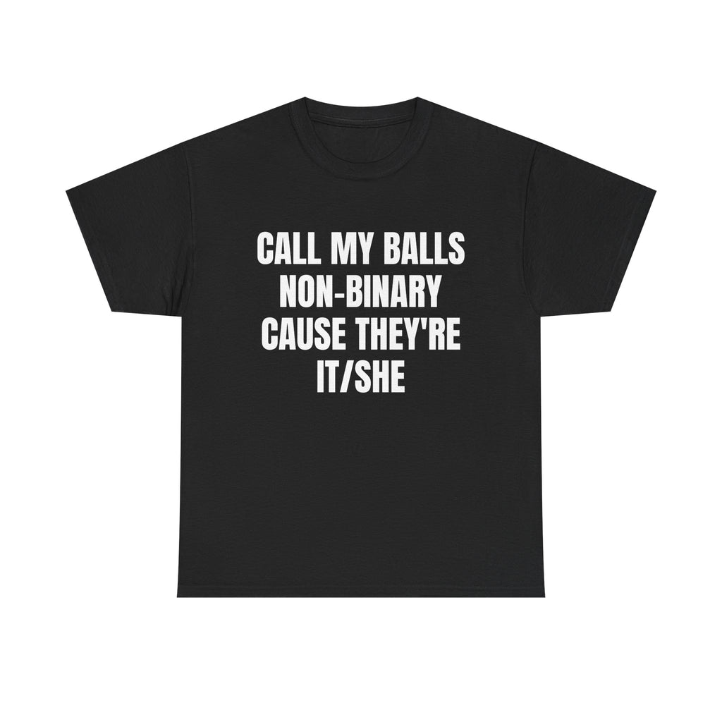 CALL MY BALLS NON-BINARY CAUSE THEY'RE IT/SHE SHIRT