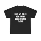 CALL MY BALLS NON-BINARY CAUSE THEY'RE IT/SHE SHIRT