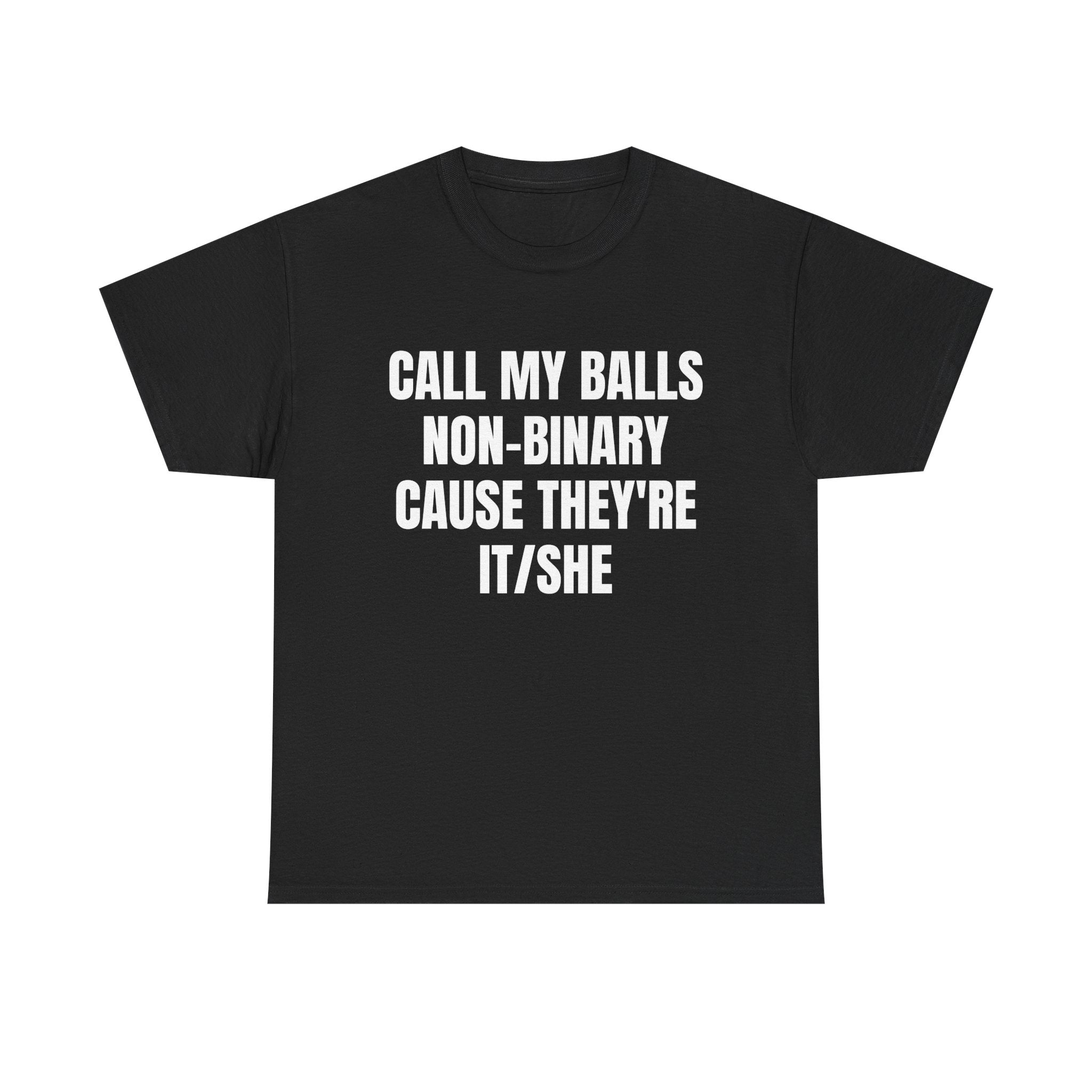 CALL MY BALLS NON-BINARY CAUSE THEY'RE IT/SHE SHIRT