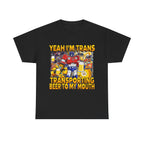 YEAH IM TRANS TRANSPORTING BEER INTO MY MOUTH SHIRT
