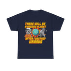 THERE WILL BE A MISSING PLANET AFTER I DESTROY URANUS SHIRT