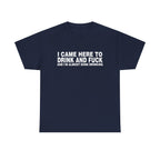 I Came Here To Drink And Fuck And I'M Almost Done Drinking Shirt