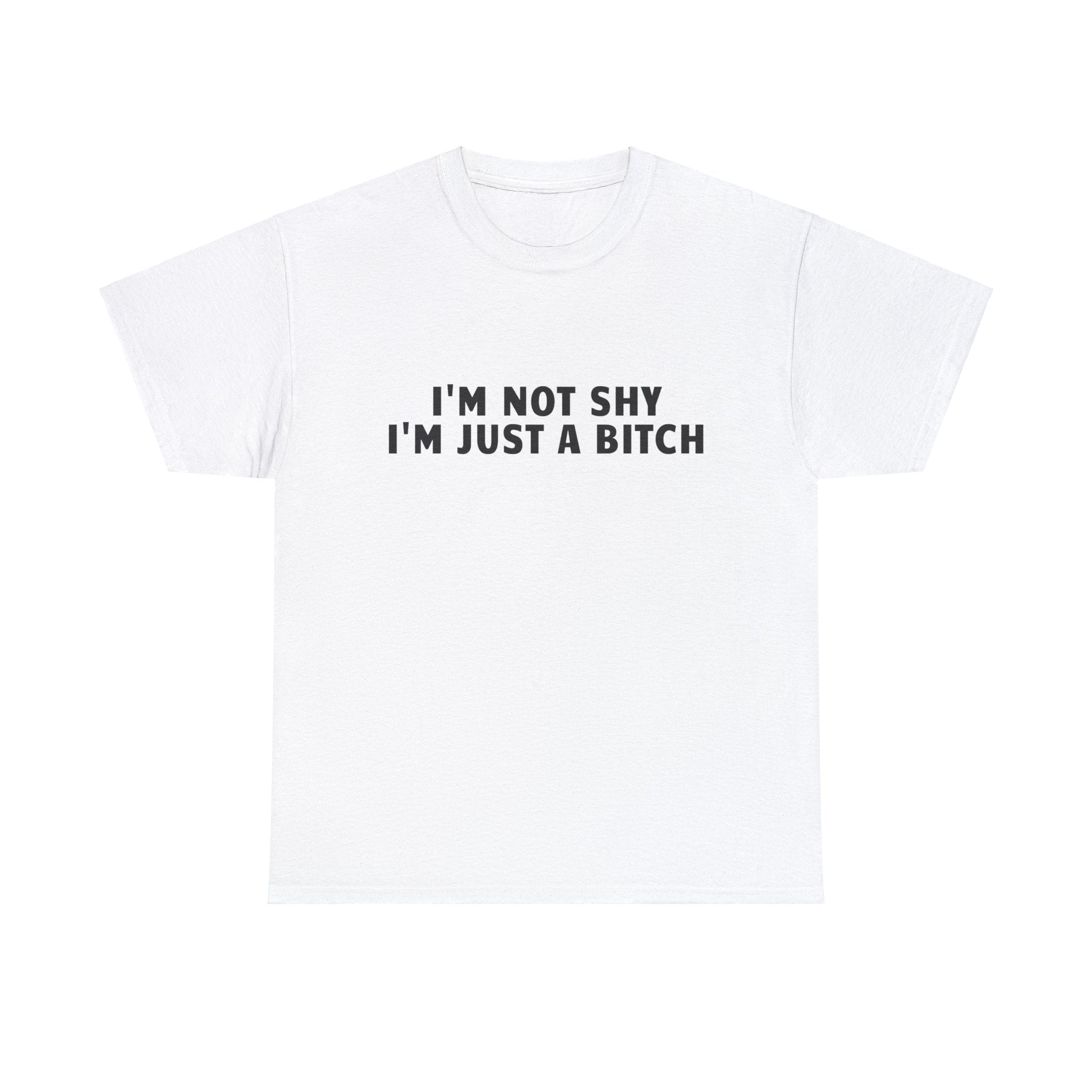 I'M NOT SHY I'M JUST A BITCH SHIRT
