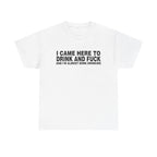 I Came Here To Drink And Fuck And I'M Almost Done Drinking Shirt