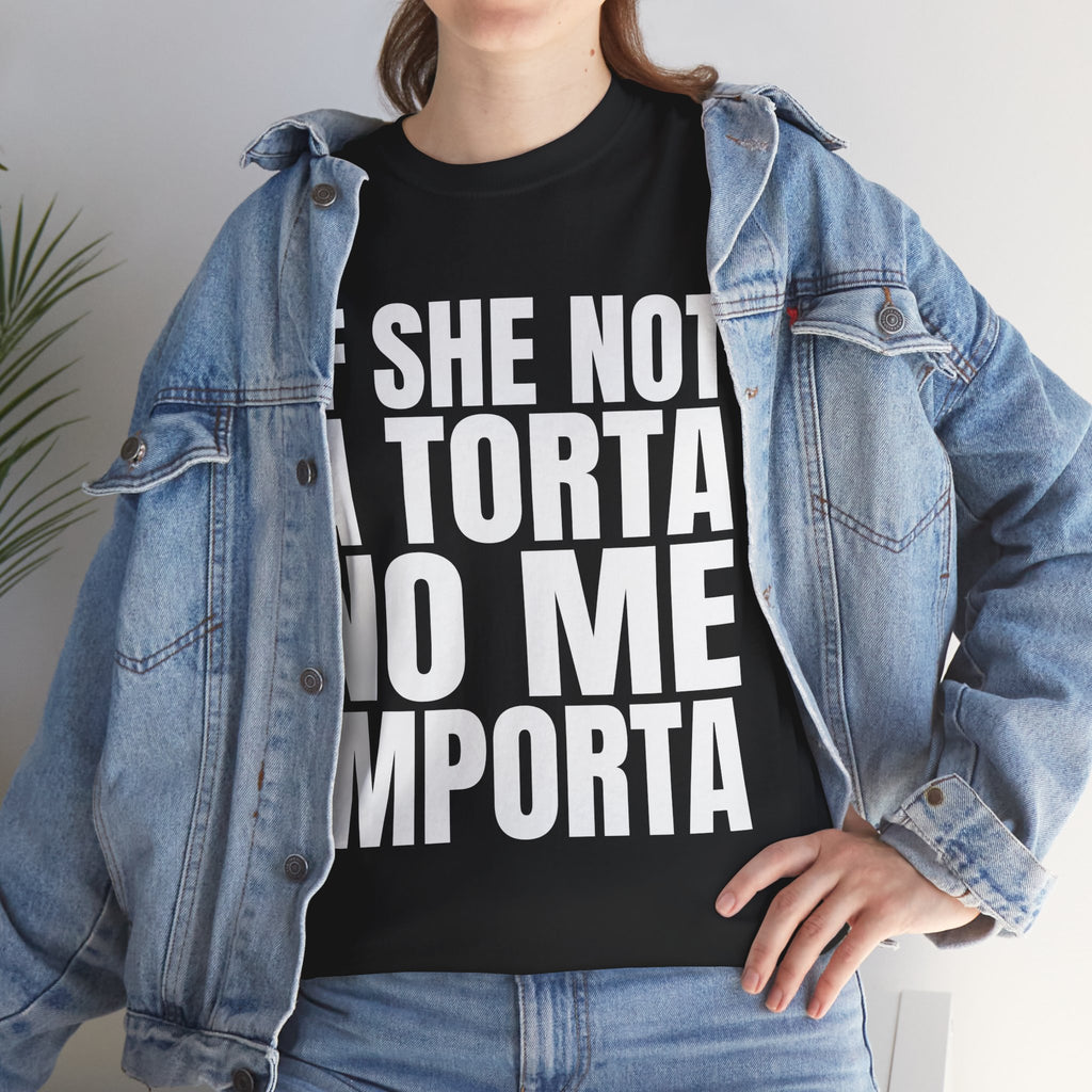 IF SHE NOT A TORTA NO ME IMPORTA SHIRT