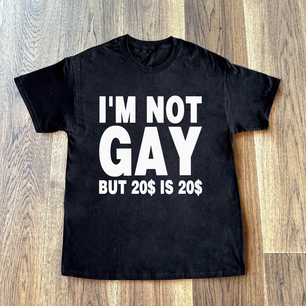 I'M NOT GAY BUT 20$ IS 20$ SHIRT
