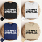 I CAME HERE TO DRINK AND FUCK AND I'M ALMOST DONE DRINKING SHIRT