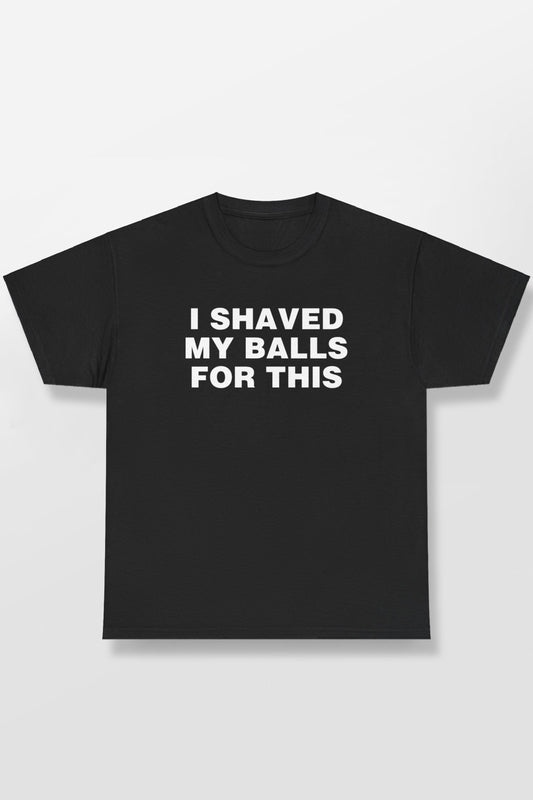 I SHAVED MY BALLS FOR THIS SHIRT