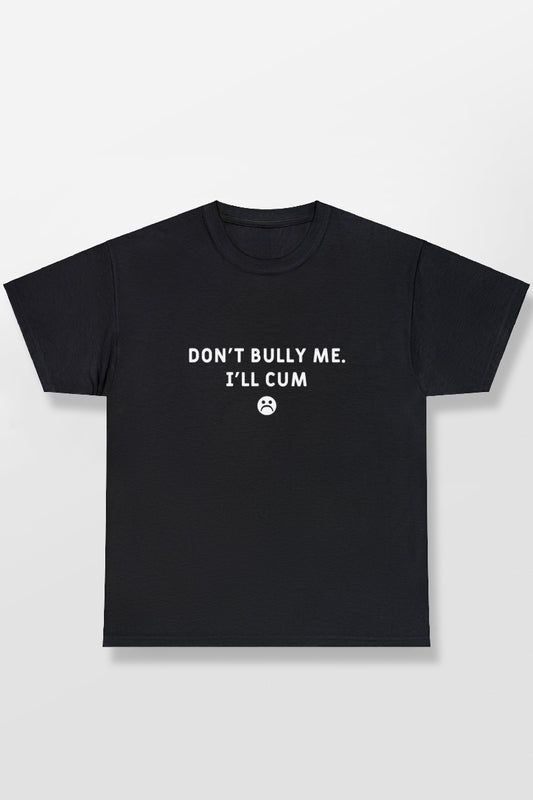 DON'T BULLY ME I'LL CUM SHIRT