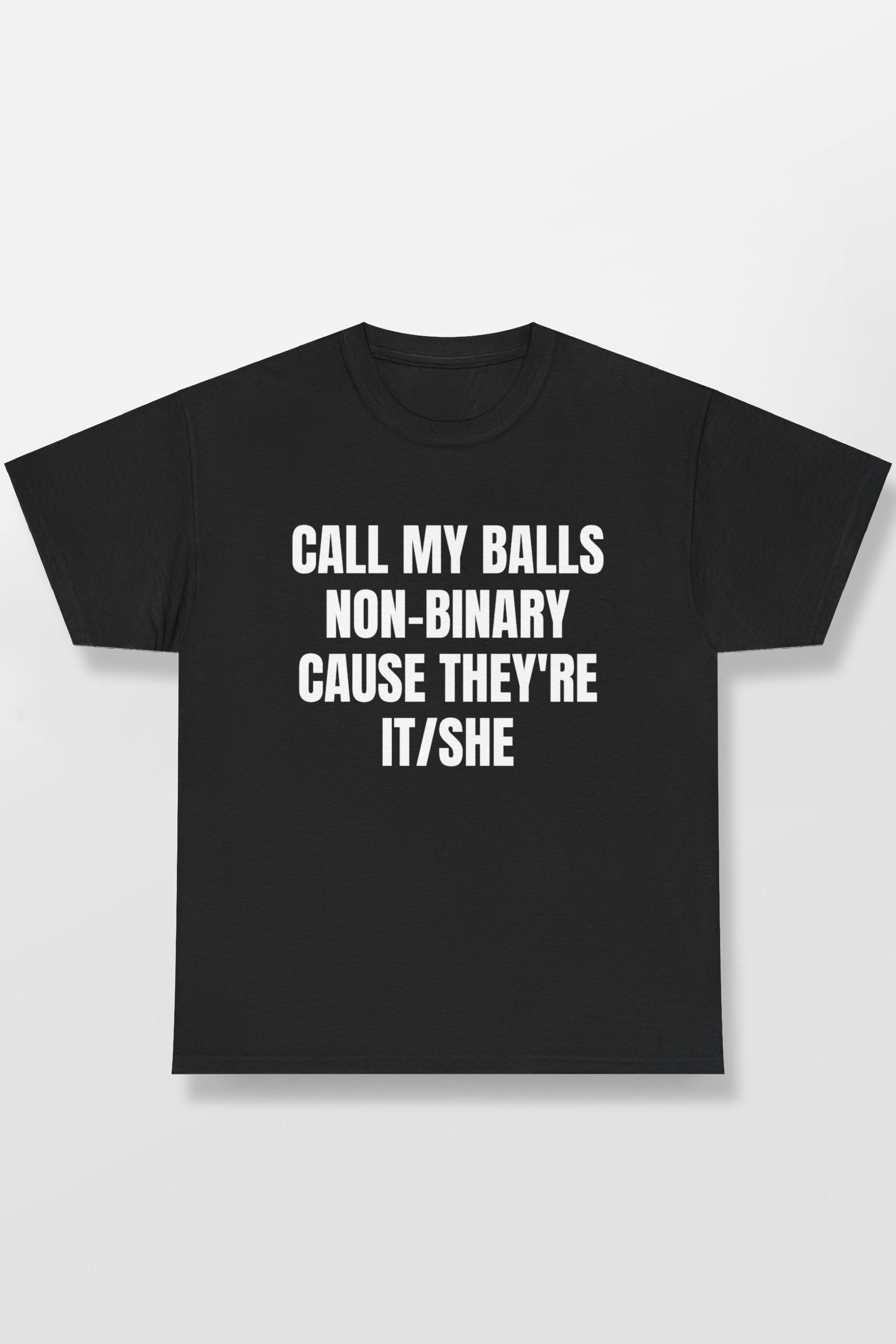 CALL MY BALLS NON-BINARY CAUSE THEY'RE IT/SHE SHIRT