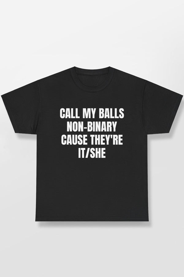 CALL MY BALLS NON-BINARY CAUSE THEY'RE IT/SHE SHIRT