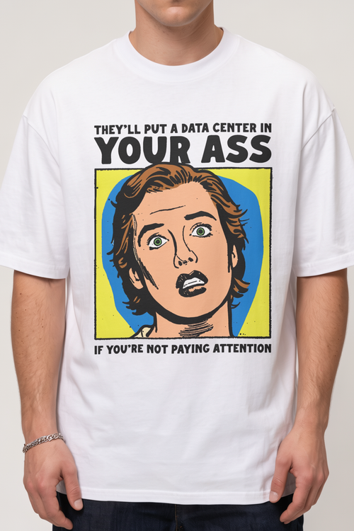 They’ll Put a Data Center in Your Ass If You're Not Paying Attention Shirt