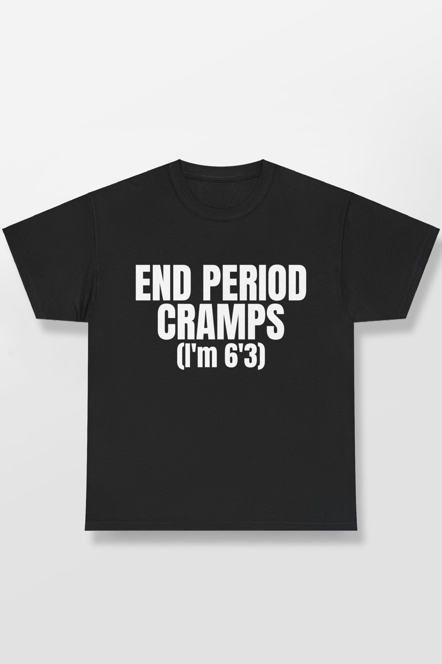 END PERIOD CRAMPS(I'M 6'3) SHIRT