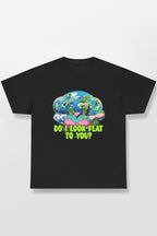 DO I LOOK FLAT TO YOU EARTH SHIRT