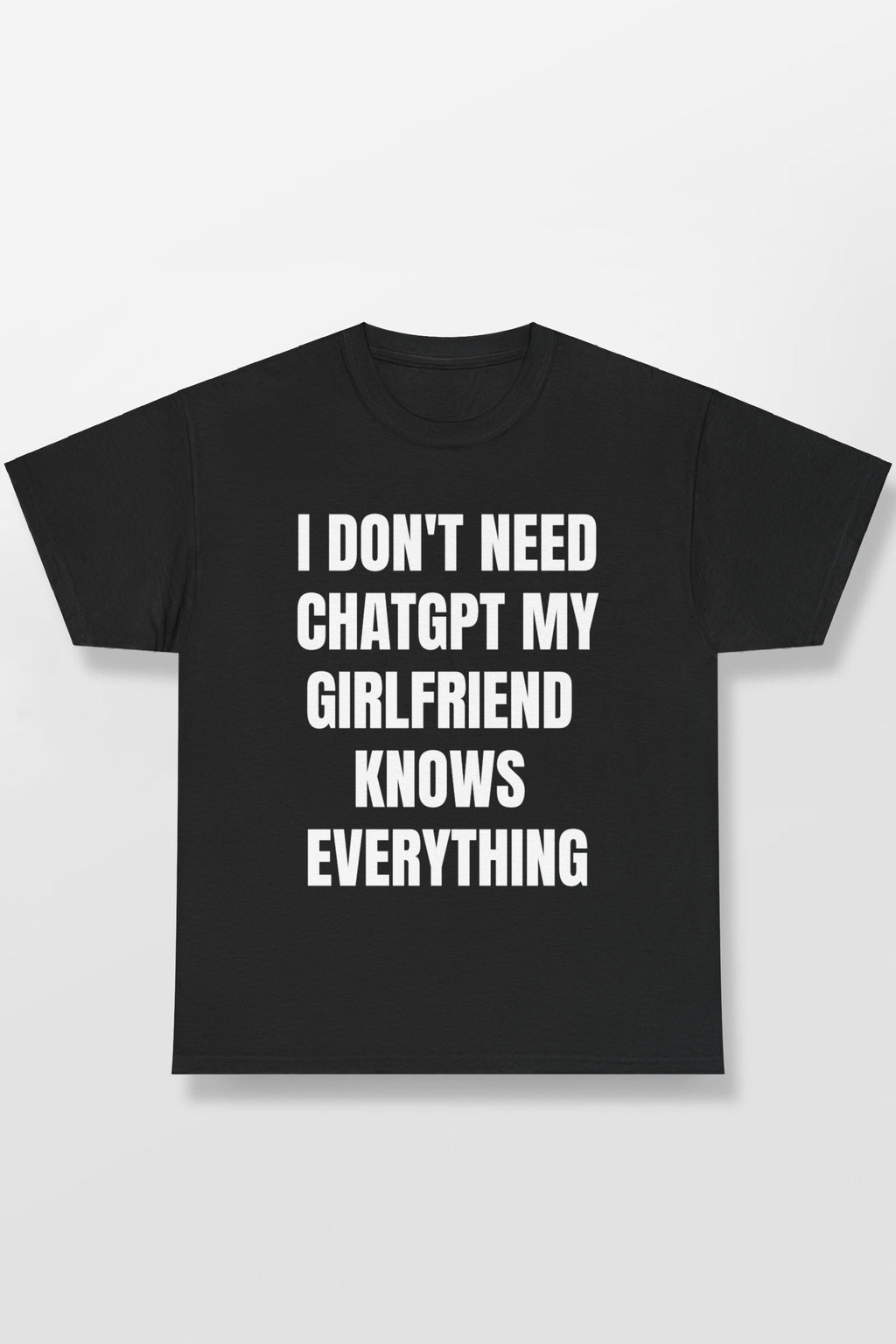 I DON'T NEED CHATGPT MY GIRLFRIEND KNOWS EVERYTHING SHIRT