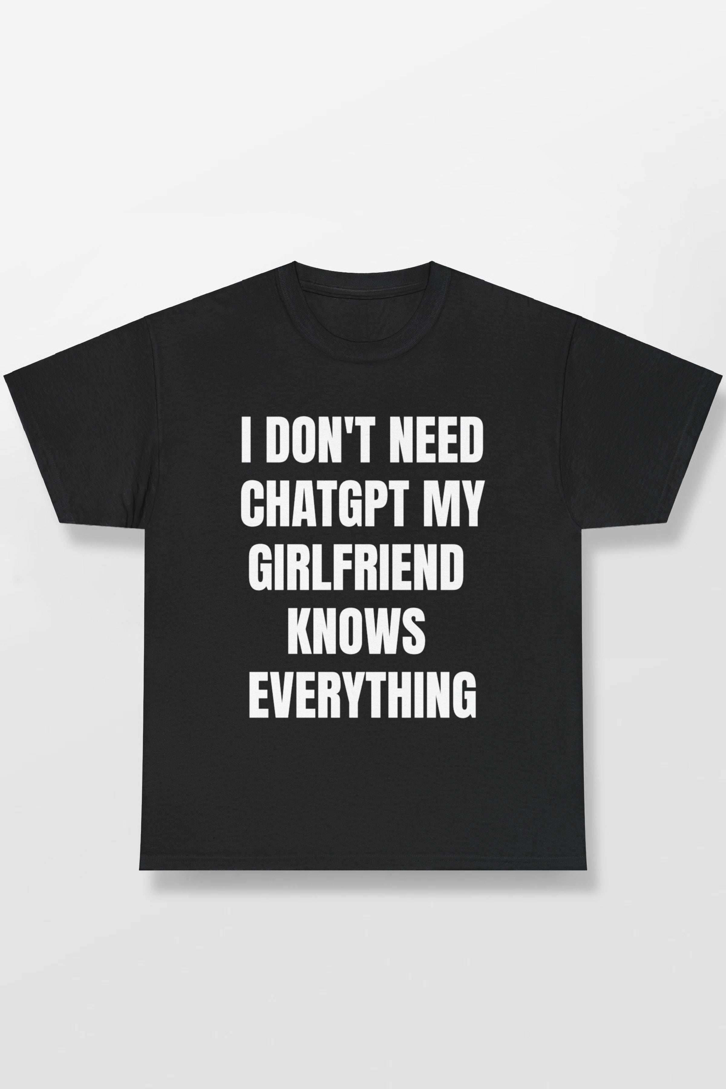 I DON'T NEED CHATGPT MY GIRLFRIEND KNOWS EVERYTHING SHIRT