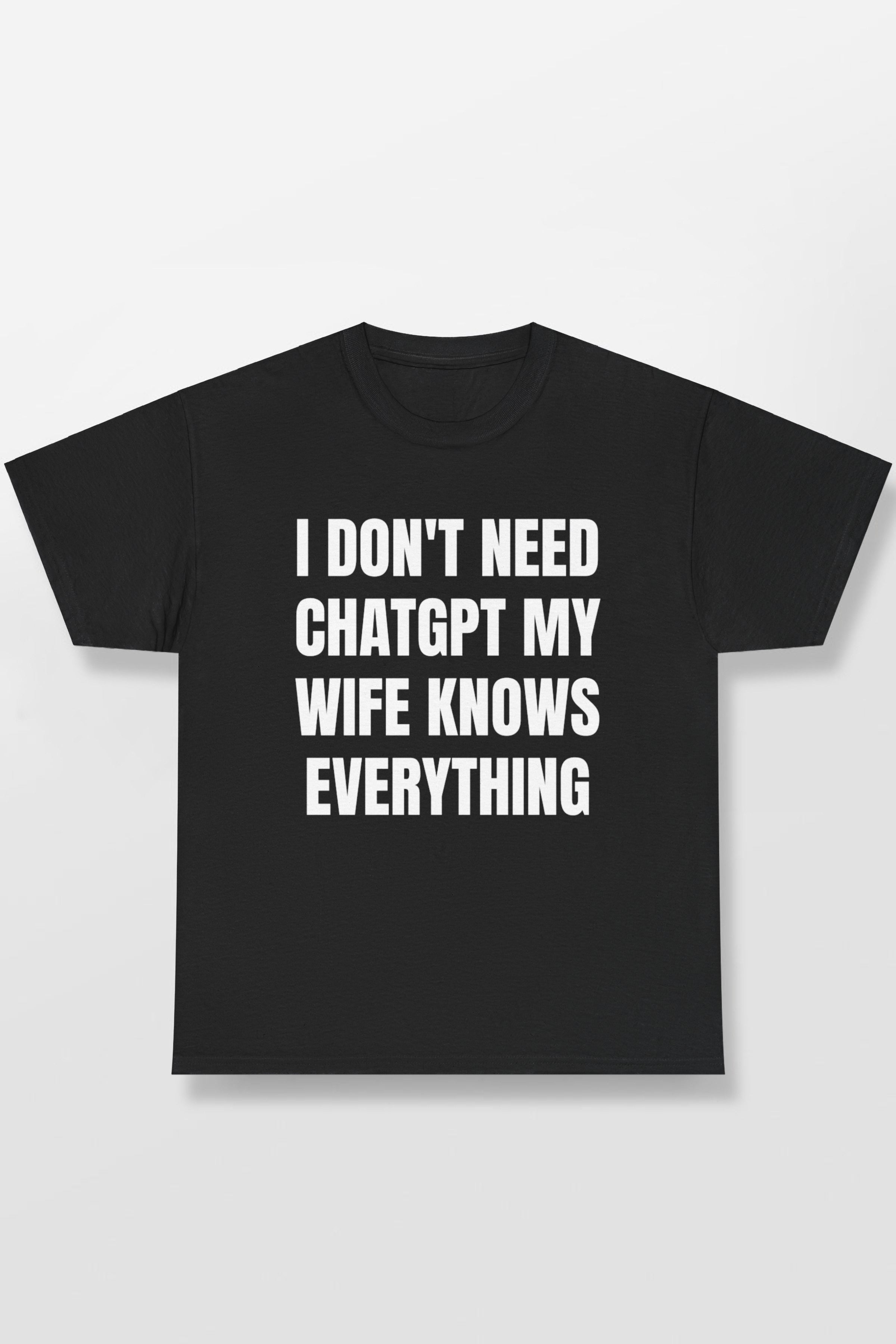 I DON'T NEED CHATGPT MY WIFE KNOWS EVERYTHING SHIRT