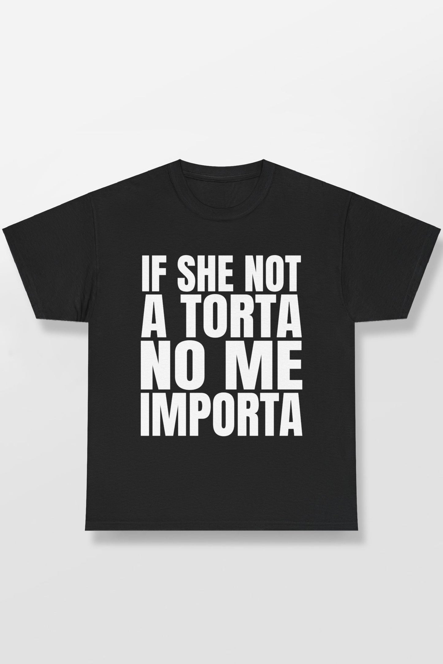 IF SHE NOT A TORTA NO ME IMPORTA SHIRT